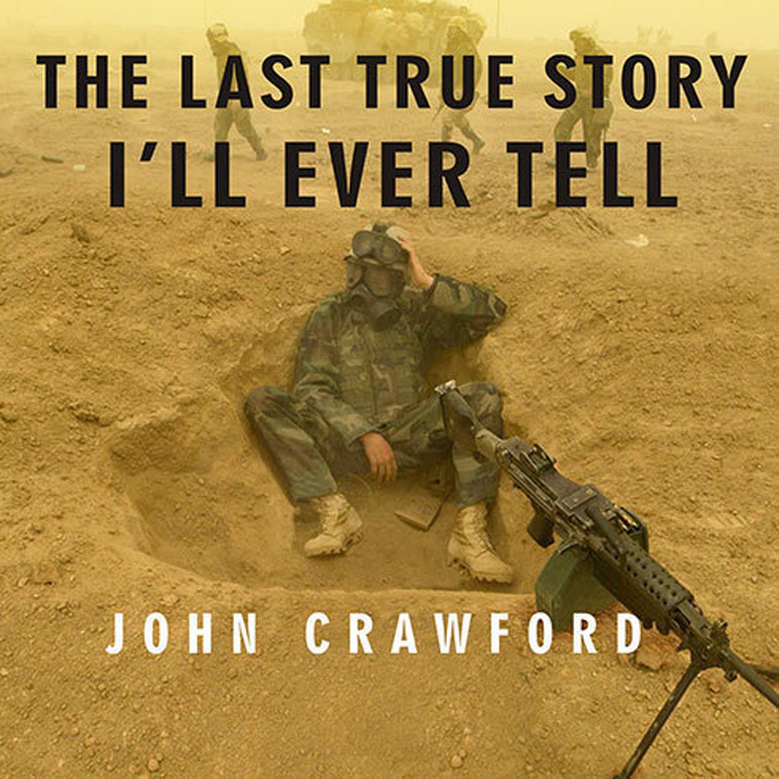 The Last True Story Ill Ever Tell: An Accidental Soldiers Account of the War in Iraq Audiobook, by John Crawford