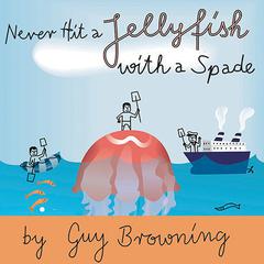 Never Hit a Jellyfish with a Spade: How to Survive Lifes Smaller Challenges Audiobook, by Guy Browning