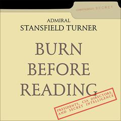 Burn Before Reading: Presidents, CIA Directors, and Secret Intelligence Audiobook, by Stansfield Turner