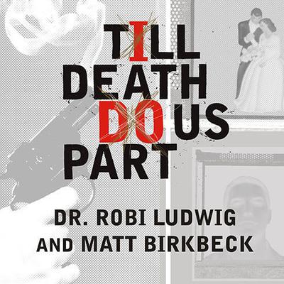 Till Death Do Us Part: Love, Marriage, and the Mind of the Killer Spouse Audiobook, by Robi Ludwig