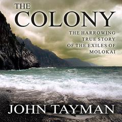The Colony: The Harrowing True Story of the Exiles of Molokai Audiobook, by John Tayman