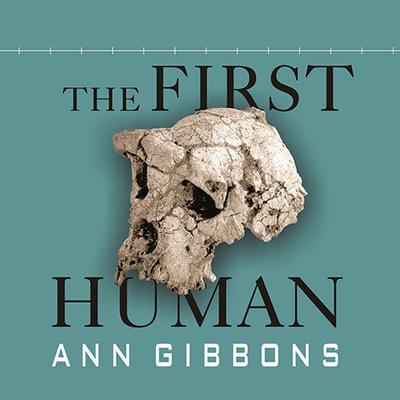 The First Human: The Race to Discover Our Earliest Ancestors Audiobook, by Ann Gibbons