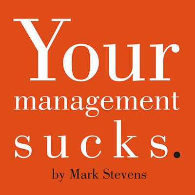 Your Management Sucks: Why You Have to Declare War On Yourself…And Your Business Audiobook, by Mark Stevens
