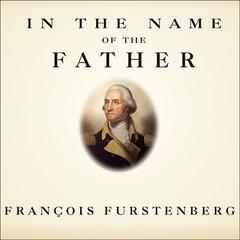 In the Name of the Father: Washington's Legacy, Slavery, and the Making of a Nation Audiobook, by Francois Furstenberg