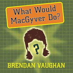 What Would MacGyver Do?: True Stories of Improvised Genius in Everyday Life Audiobook, by Brendan Vaughan