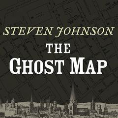 The Ghost Map: The Story of London’s Most Terrifying Epidemic—and How It Changed Science, Cities, and the Modern World Audiobook, by Steven Johnson