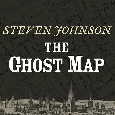 The Ghost Map: The Story of London’s Most Terrifying Epidemic—and How It Changed Science, Cities, and the Modern World Audiobook, by 