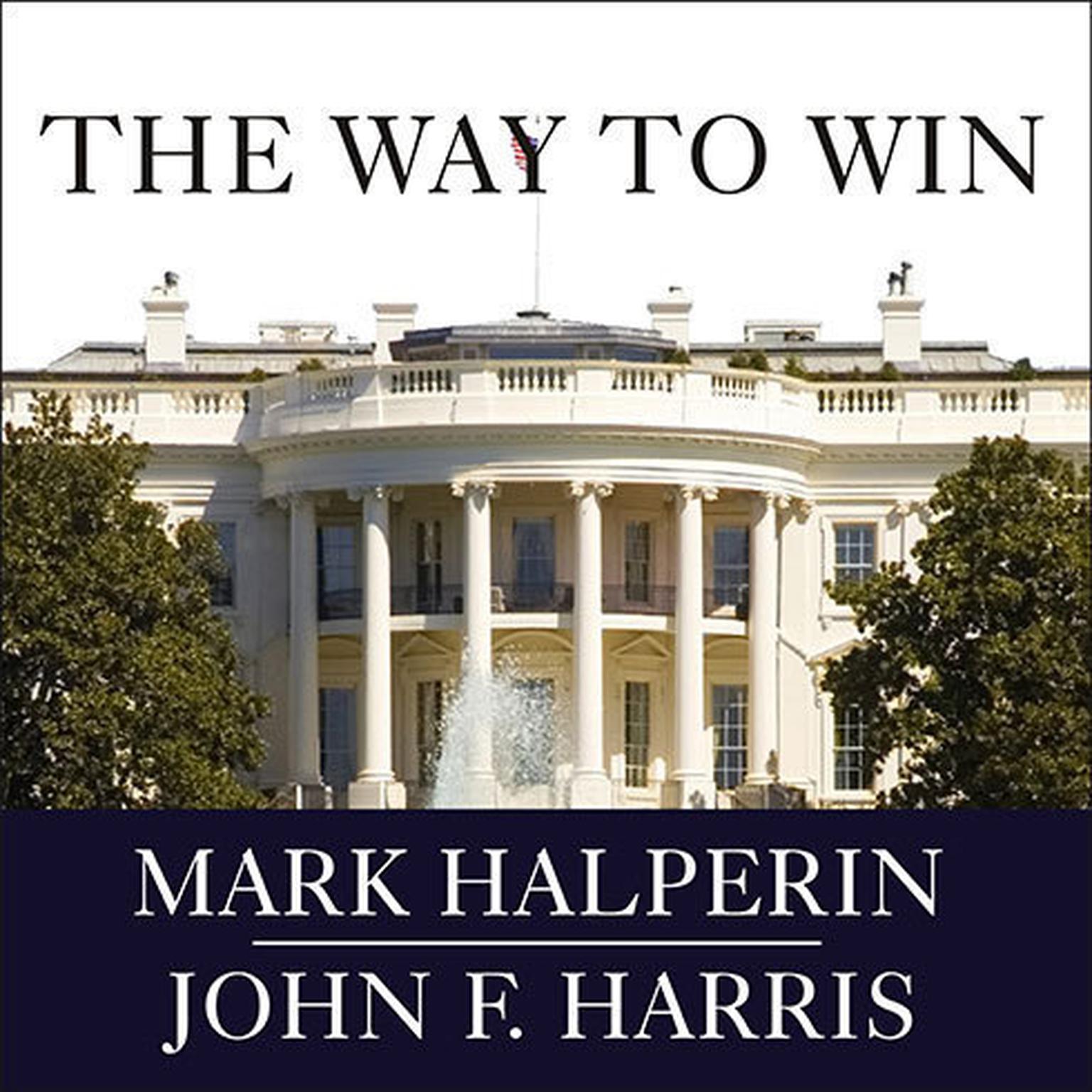 The Way to Win: Clinton, Bush, Rove, and How to Take the White House in 2008 Audiobook, by Mark Halperin
