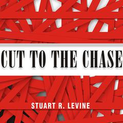 Cut to the Chase: And 99 Other Rules to Liberate Yourself and Gain Back the Gift of Time Audiobook, by Stuart R. Levine