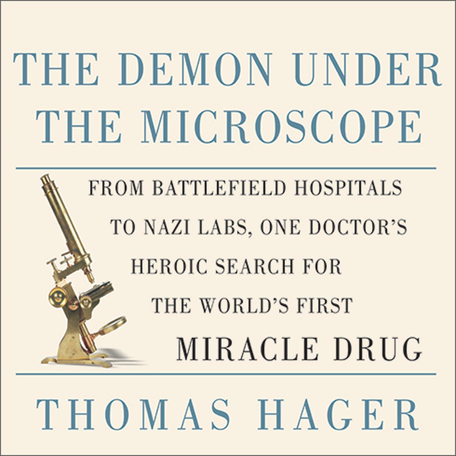 The Demon Under the Microscope: From Battlefield Hospitals to Nazi Labs, One Doctors Heroic Search for the Worlds First Miracle Drug Audiobook, by Thomas Hager