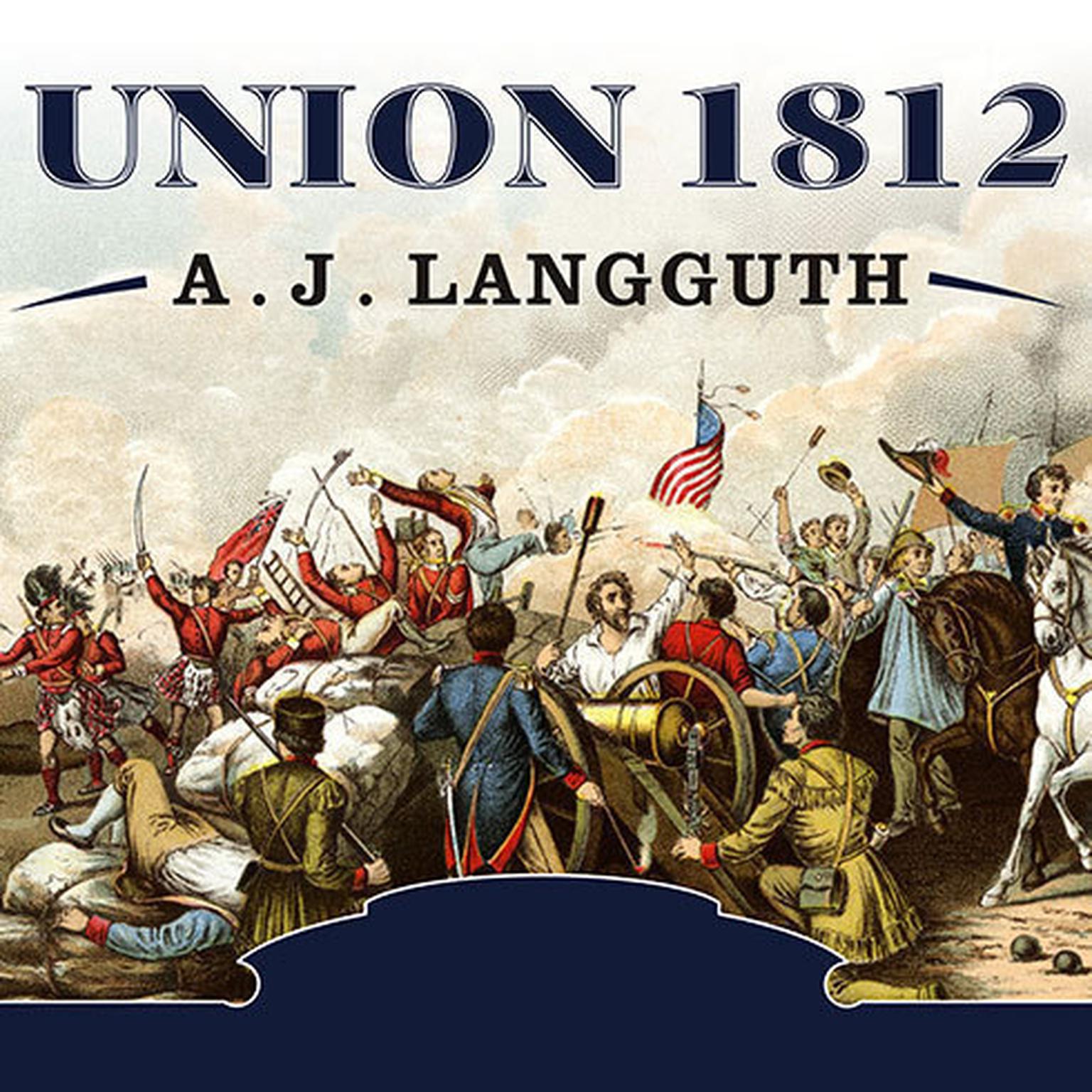 Union 1812: The Americans Who Fought the Second War of Independence Audiobook, by A. J. Langguth