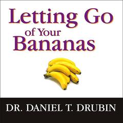 Letting Go of Your Bananas: How to Become More Successful by Getting Rid of Everything Rotten in Your Life Audiobook, by Daniel T. Drubin