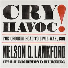 Cry Havoc!: The Crooked Road to Civil War, 1861 Audiobook, by Nelson D. Lankford