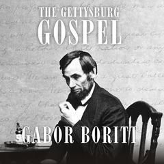 The Gettysburg Gospel: The Lincoln Speech that Nobody Knows Audiobook, by Gabor Boritt