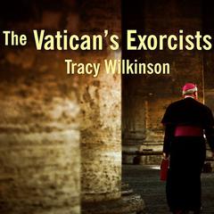 The Vaticans Exorcists: Driving Out the Devil in the 21st Century Audiobook, by Tracy Wilkinson