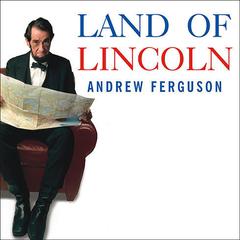 Land of Lincoln: Adventures in Abes America Audiobook, by Andrew Ferguson