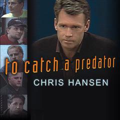 To Catch a Predator: Protecting Your Kids from Online Enemies Already in Your Home Audiobook, by Chris Hansen