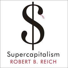 Supercapitalism: The Transformation of Business, Democracy, and Everyday Life Audiobook, by Robert B. Reich
