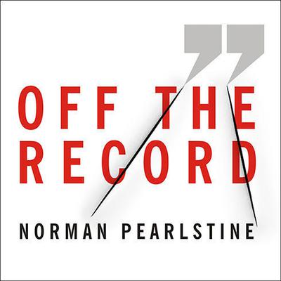 Off the Record: The Press, the Government, and the War over Anonymous Sources Audiobook, by Norman Pearlstine