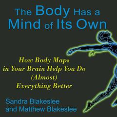 The Body Has a Mind of Its Own: How Body Maps in Your Brain Help You Do (Almost) Everything Better Audiobook, by 