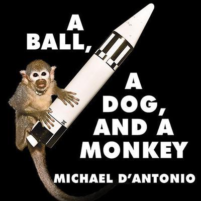A Ball, a Dog, and a Monkey: 1957---The Space Race Begins Audiobook, by Michael D'Antonio