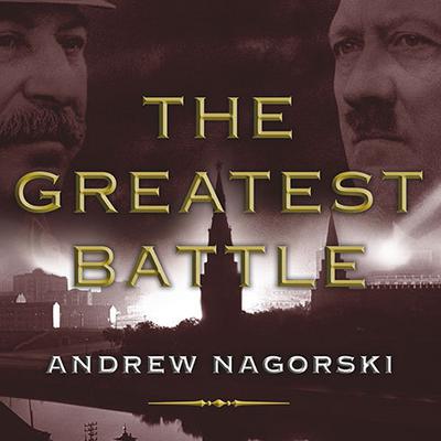 The Greatest Battle: Stalin, Hitler, and the Desperate Struggle for Moscow That Changed the Course of World War II Audiobook, by Andrew Nagorski