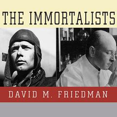 The Immortalists: Charles Lindbergh, Dr. Alexis Carrel, and Their Daring Quest to Live Forever Audiobook, by David M. Friedman