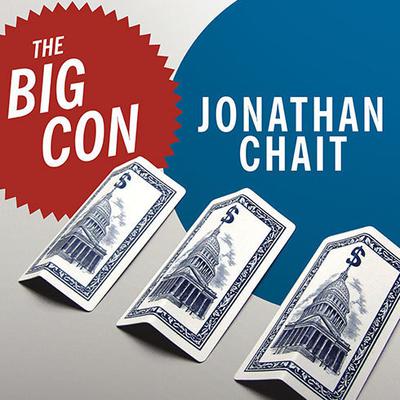 The Big Con: The True Story of How Washington Got Hoodwinked and Hijacked by Crackpot Economics Audiobook, by Jonathan Chait