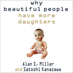 Why Beautiful People Have More Daughters: From Dating, Shopping, and Praying to Going to War and Becoming a Billionaire---Two Evolutionary Psychologists Explain Why We Do What We Do Audiobook, by Alan S. Miller