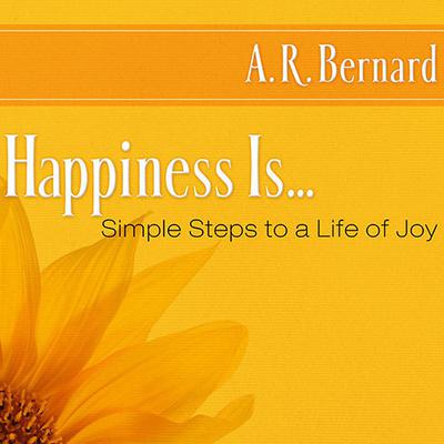 Happiness Is...: Simple Steps to a Life of Joy Audiobook, by A. R. Bernard