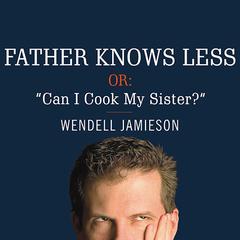 Father Knows Less, or: Can I Cook My Sister?: One Dads Quest to Answer His Sons Most Baffling Questions Audiobook, by Wendell Jamieson