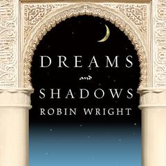Dreams and Shadows: The Future of the Middle East Audiobook, by Robin Wright