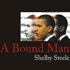 A Bound Man: Why We Are Excited About Obama and Why He Can't Win Audiobook, by Shelby Steele