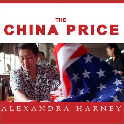 The China Price: The True Cost of Chinese Competitive Advantage Audiobook, by Alexandra Harney
