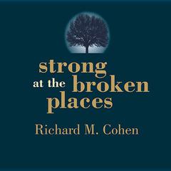 Strong at the Broken Places: Voices of Illness, a Chorus of Hope Audiobook, by Richard M. Cohen