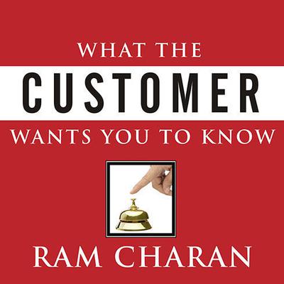 What the Customer Wants You to Know: How Everybody Needs to Think Differently about Sales Audiobook, by Ram Charan
