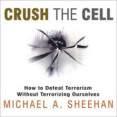 Crush the Cell: How to Defeat Terrorism Without Terrorizing Ourselves Audiobook, by 
