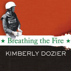 Breathing the Fire: Fighting to Report---and Survive---the War in Iraq Audiobook, by Kimberly Dozier