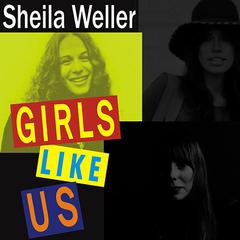 Girls Like Us: Carole King, Joni Mitchell, Carly Simon--and the Journey of a Generation Audiobook, by Sheila Weller