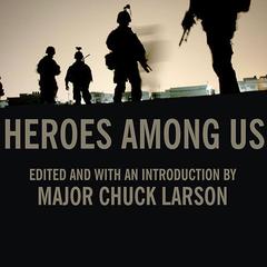 Heroes Among Us: Firsthand Accounts of Combat from Americas Most Decorated Warriors in Iraq and Afghanistan Audiobook, by Major Chuck Larson