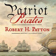 Patriot Pirates: The Privateer War for Freedom and Fortune in the American Revolution Audiobook, by Robert H. Patton