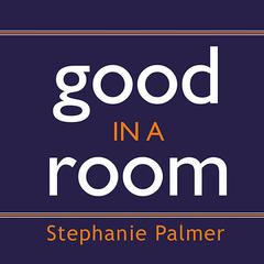 Good in a Room: How to Sell Yourself (and Your Ideas) and Win Over Any Audience Audiobook, by Stephanie Palmer