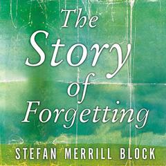 The Story of Forgetting: A Novel Audiobook, by Stefan Merrill Block