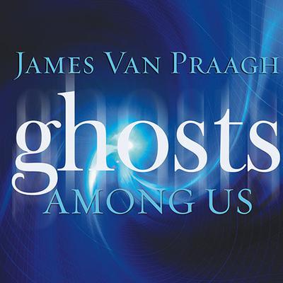 Ghosts Among Us: Uncovering the Truth About the Other Side Audiobook, by James Van Praagh