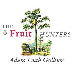 The Fruit Hunters: A Story of Nature, Adventure, Commerce and Obsession Audiobook, by Adam Leith Gollner