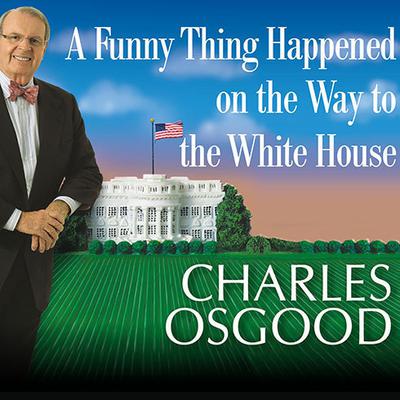 A Funny Thing Happened on the Way to the White House: Humor, Blunders, and Other Oddities from the Presidential Campaign Trail Audiobook, by Charles Osgood