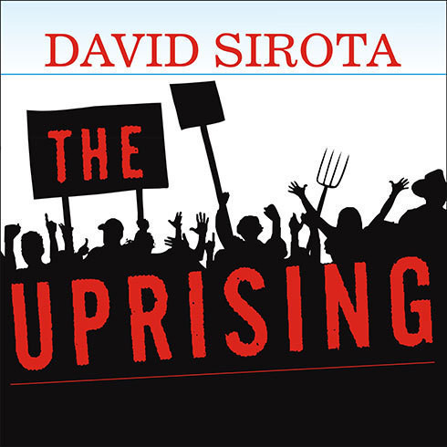The Uprising: An Unauthorized Tour of the Populist Revolt Scaring Wall Street and Washington Audiobook, by David Sirota