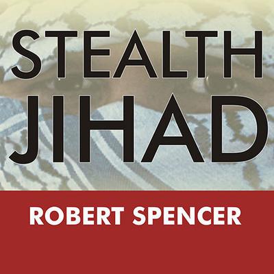 Stealth Jihad: How Radical Islam Is Subverting America without Guns or Bombs Audiobook, by Robert Spencer