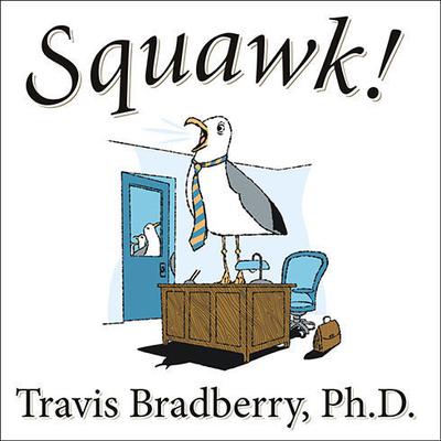 Squawk!: How To Stop Making Noise and Start Getting Results Audiobook, by Travis Bradberry