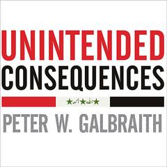 Unintended Consequences: How War in Iraq Strengthened Americas Enemies Audiobook, by Peter W. Galbraith